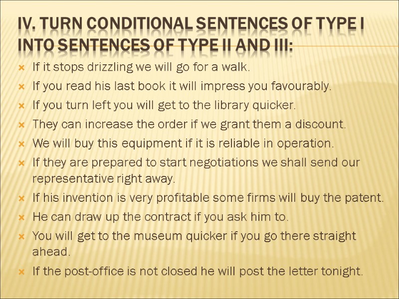 IV. Turn conditional sentences of type I into sentences of type II and III:
